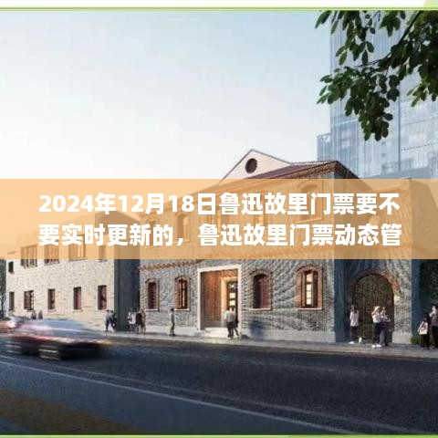 鲁迅故里门票动态管理背后的故事与考量，实时更新背后的深意解读，深度探讨，日期，2024年12月18日
