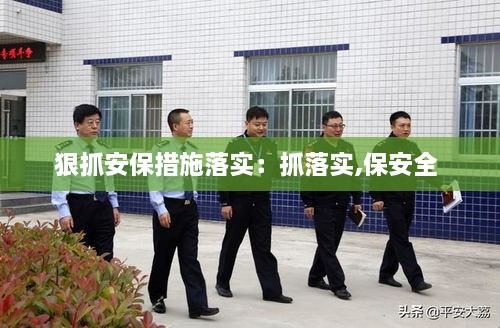 狠抓安保措施落实：抓落实,保安全 