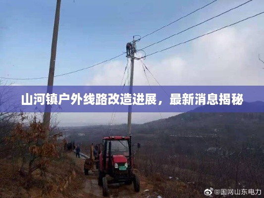 山河镇户外线路改造进展，最新消息揭秘