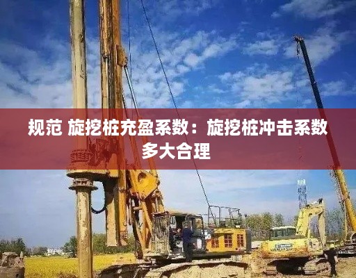 规范 旋挖桩充盈系数：旋挖桩冲击系数多大合理 