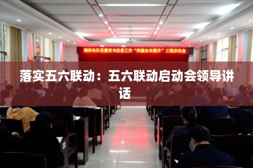 落实五六联动：五六联动启动会领导讲话 