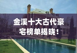 金溪十大古代豪宅榜单揭晓！