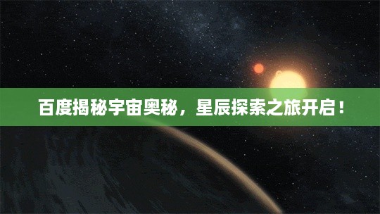 百度揭秘宇宙奥秘，星辰探索之旅开启！