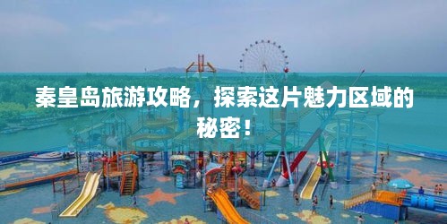 秦皇岛旅游攻略，探索这片魅力区域的秘密！