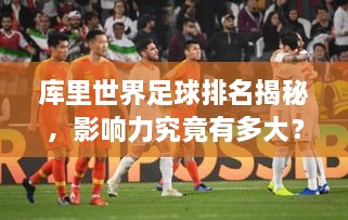库里世界足球排名揭秘，影响力究竟有多大？