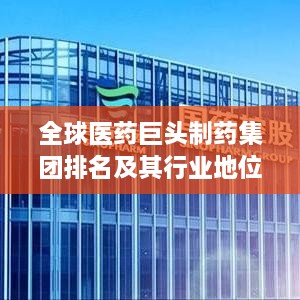全球医药巨头制药集团排名及其行业地位揭秘