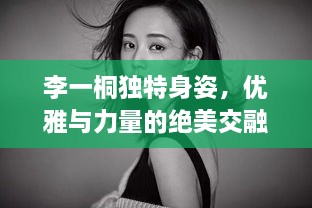 李一桐独特身姿，优雅与力量的绝美交融