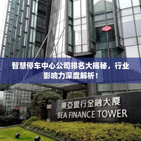 智慧停车中心公司排名大揭秘，行业影响力深度解析！