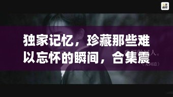 独家记忆，珍藏那些难以忘怀的瞬间，合集震撼上线！