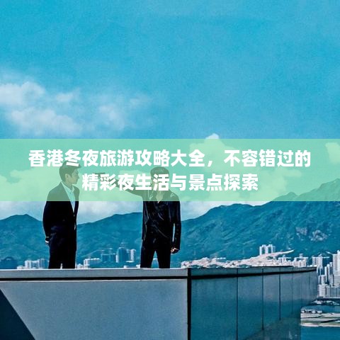 香港冬夜旅游攻略大全，不容错过的精彩夜生活与景点探索