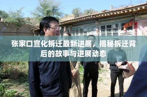张家口宣化拆迁最新进展，揭秘拆迁背后的故事与进展动态