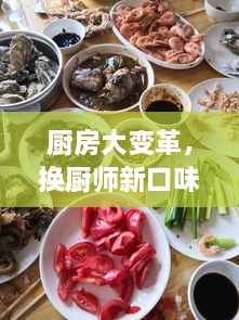 厨房大变革，换厨师新口味，体验焕然一新的美食之旅！