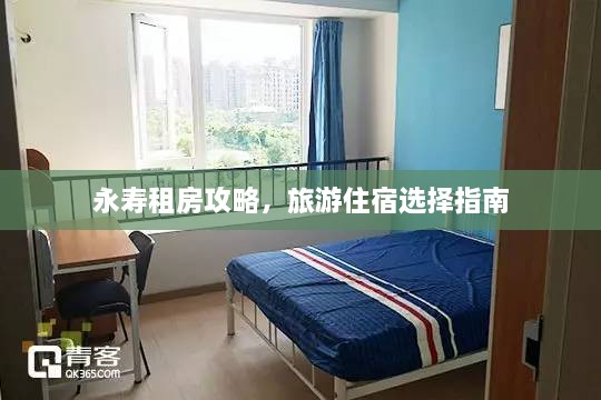 永寿租房攻略，旅游住宿选择指南