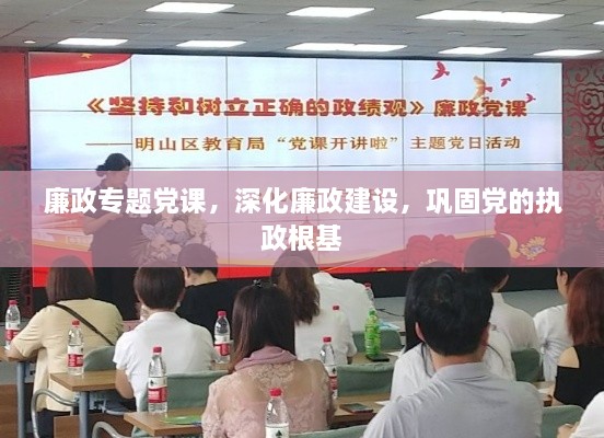 廉政专题党课，深化廉政建设，巩固党的执政根基