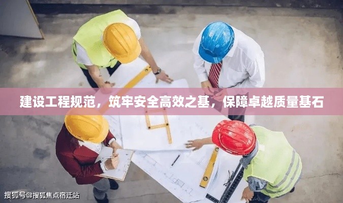 建设工程规范，筑牢安全高效之基，保障卓越质量基石
