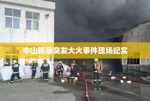 中山民居突发大火事件现场纪实