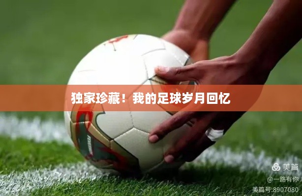 独家珍藏！我的足球岁月回忆
