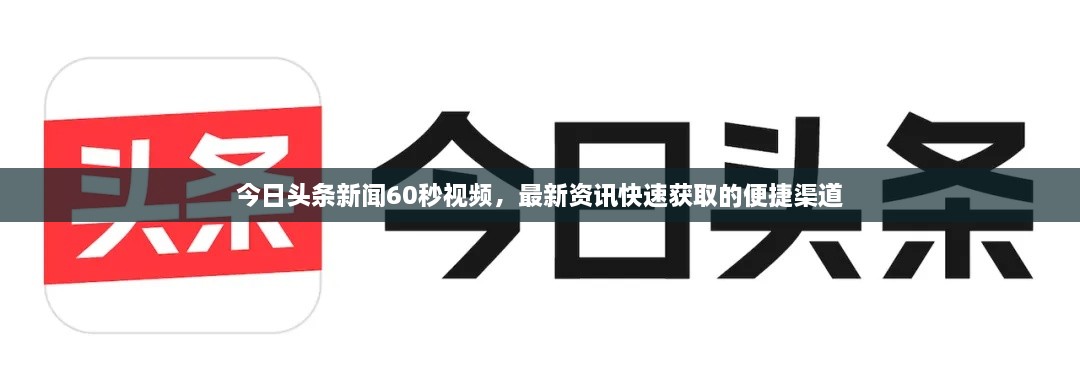 今日头条新闻60秒视频，最新资讯快速获取的便捷渠道
