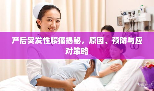 产后突发性腰痛揭秘，原因、预防与应对策略