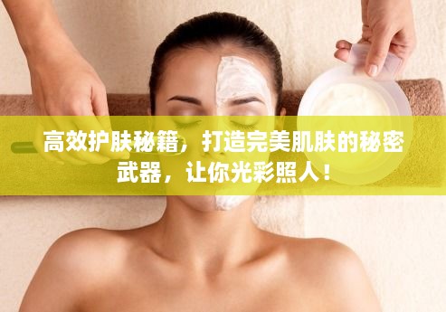 高效护肤秘籍，打造完美肌肤的秘密武器，让你光彩照人！
