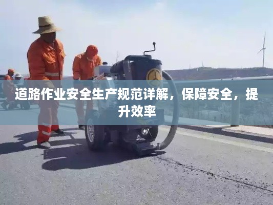 道路作业安全生产规范详解，保障安全，提升效率