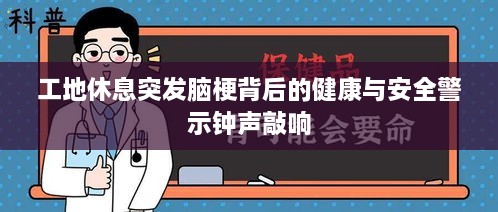 工地休息突发脑梗背后的健康与安全警示钟声敲响