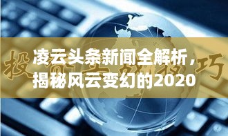 凌云头条新闻全解析，揭秘风云变幻的2020年！