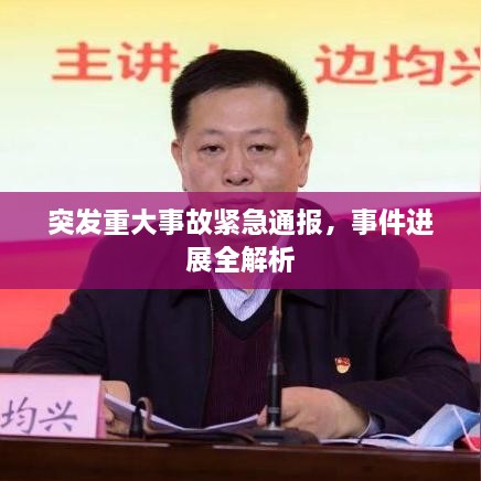 突发重大事故紧急通报，事件进展全解析
