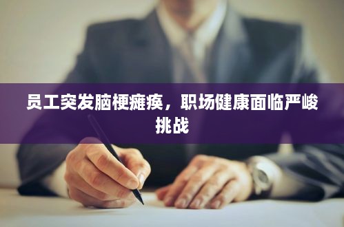 员工突发脑梗瘫痪，职场健康面临严峻挑战