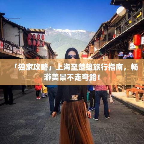 「独家攻略」上海至楚雄旅行指南，畅游美景不走弯路！