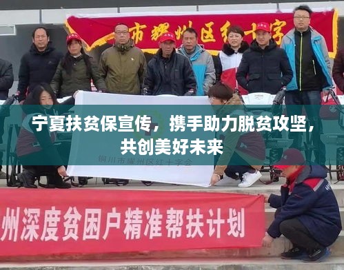 宁夏扶贫保宣传，携手助力脱贫攻坚，共创美好未来